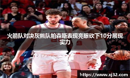 火箭队对决灰熊队帕森斯表现亮眼砍下10分展现实力